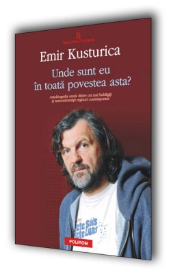 Emir Kusturica – <i>Unde sint eu in toata povestea asta?</i>