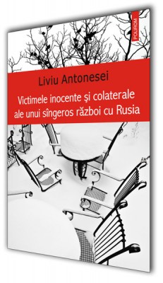 Liviu Antonesei – <i>Victimele inocente si colaterale ale unui singeros razboi cu Rusia</i>