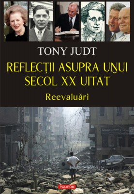 Tony Judt – <i>Reflectii asupra unui secol XX uitat. Reevaluari</i>